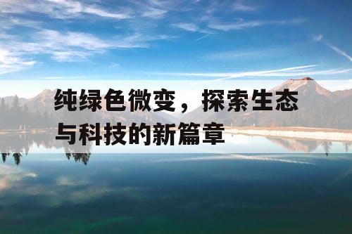 纯绿色微变，探索生态与科技的新篇章