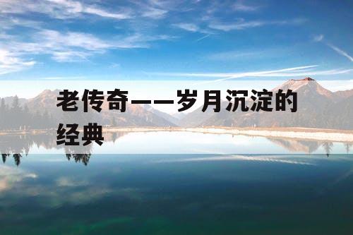 老传奇——岁月沉淀的经典