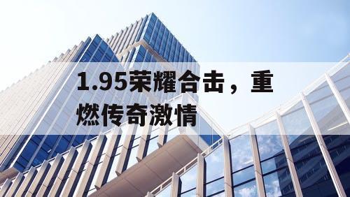 1.95荣耀合击，重燃传奇激情