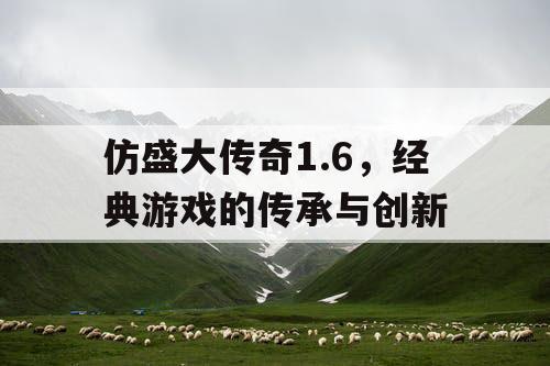 仿盛大传奇1.6，经典游戏的传承与创新