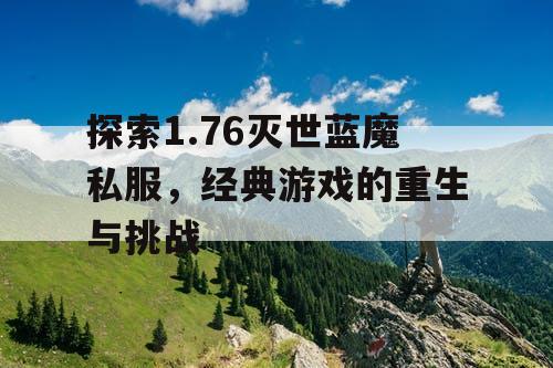 探索1.76灭世蓝魔私服，经典游戏的重生与挑战