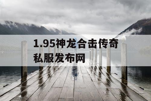 1.95神龙合击传奇私服发布网