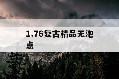 1.76复古精品无泡点