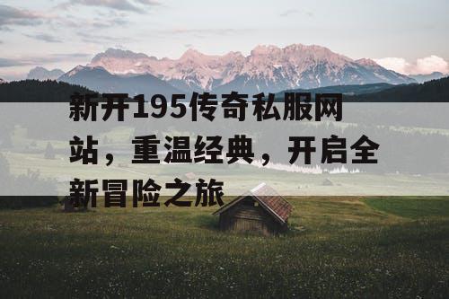新开195传奇私服网站，重温经典，开启全新冒险之旅