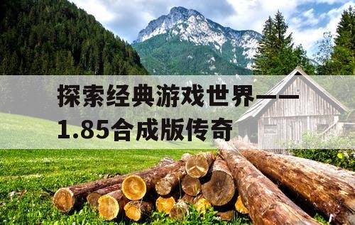 探索经典游戏世界——1.85合成版传奇