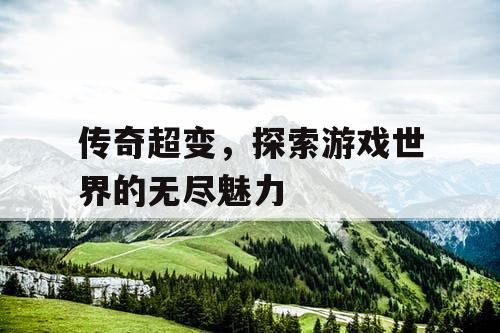 传奇超变，探索游戏世界的无尽魅力