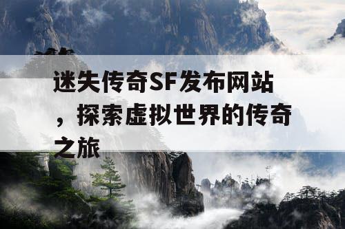 迷失传奇SF发布网站，探索虚拟世界的传奇之旅