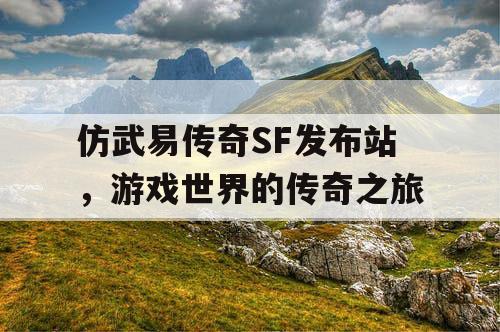 仿武易传奇SF发布站，游戏世界的传奇之旅