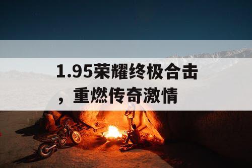 1.95荣耀终极合击，重燃传奇激情