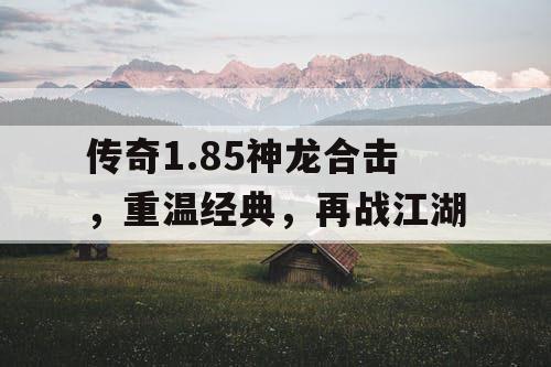 传奇1.85神龙合击，重温经典，再战江湖