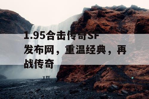 1.95合击传奇SF发布网，重温经典，再战传奇