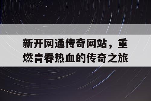 新开网通传奇网站，重燃青春热血的传奇之旅