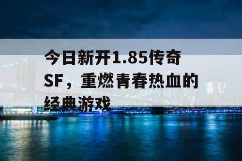 今日新开1.85传奇SF，重燃青春热血的经典游戏