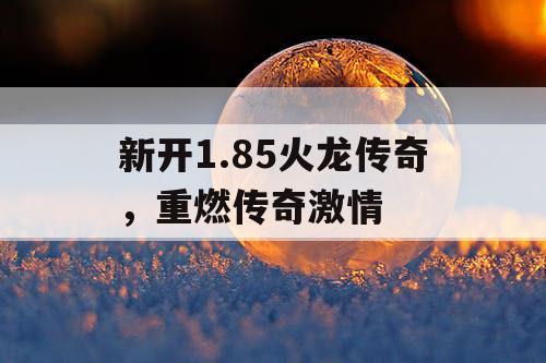 新开1.85火龙传奇，重燃传奇激情