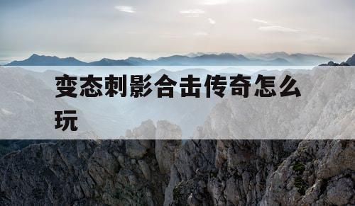 变态刺影合击传奇怎么玩