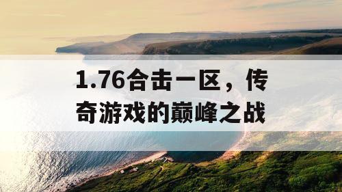 1.76合击一区，传奇游戏的巅峰之战