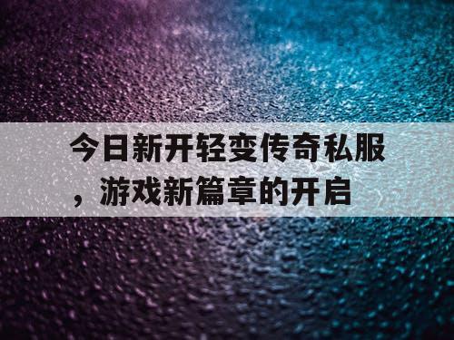 今日新开轻变传奇私服，游戏新篇章的开启