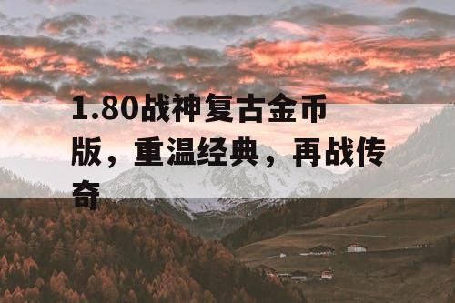 1.80战神复古金币版，重温经典，再战传奇