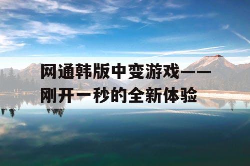 网通韩版中变游戏——刚开一秒的全新体验
