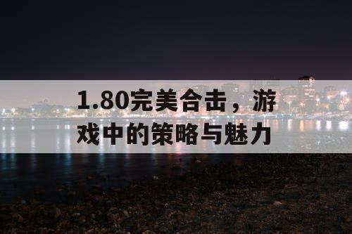 1.80完美合击，游戏中的策略与魅力