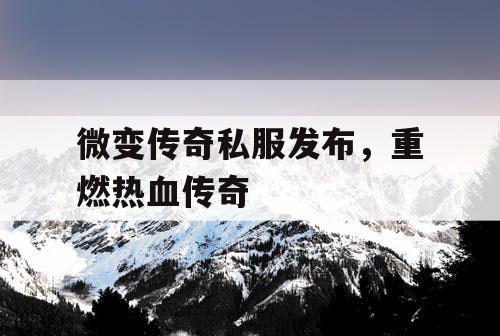 微变传奇私服发布，重燃热血传奇