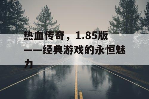 热血传奇，1.85版——经典游戏的永恒魅力