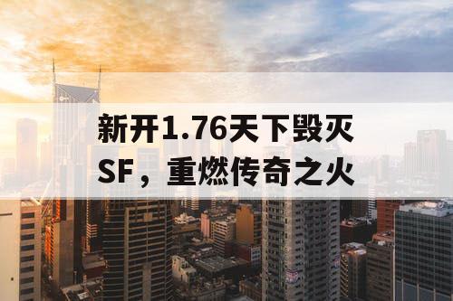 新开1.76天下毁灭SF，重燃传奇之火