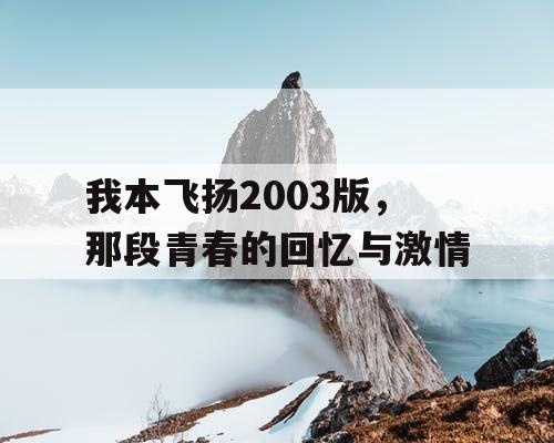 我本飞扬2003版，那段青春的回忆与激情
