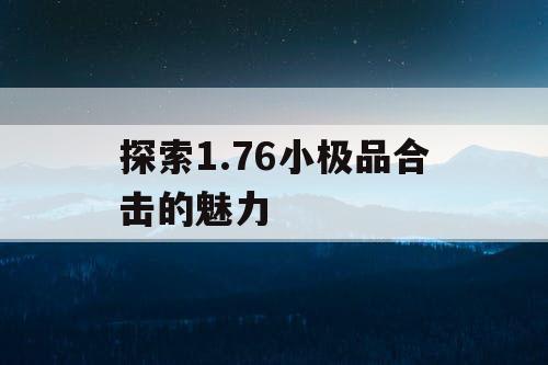 探索1.76小极品合击的魅力
