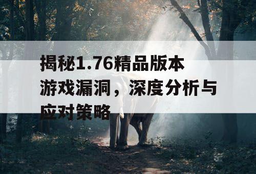 揭秘1.76精品版本游戏漏洞，深度分析与应对策略