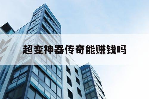 超变神器传奇能赚钱吗