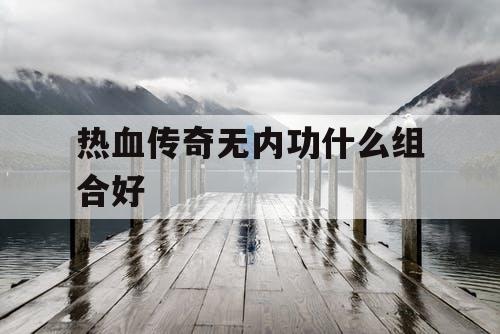 热血传奇无内功什么组合好