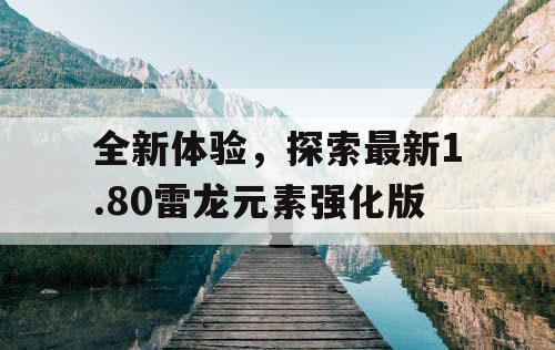全新体验，探索最新1.80雷龙元素强化版