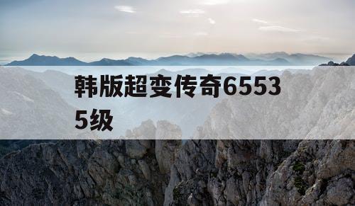 韩版超变传奇65535级