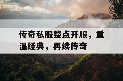 传奇私服整点开服，重温经典，再续传奇