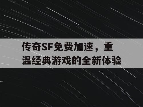 传奇SF免费加速，重温经典游戏的全新体验