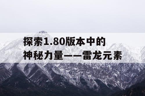 探索1.80版本中的神秘力量——雷龙元素