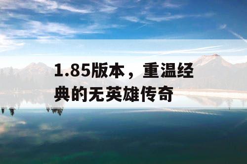 1.85版本，重温经典的无英雄传奇