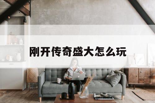 刚开传奇盛大怎么玩