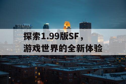 探索1.99版SF，游戏世界的全新体验