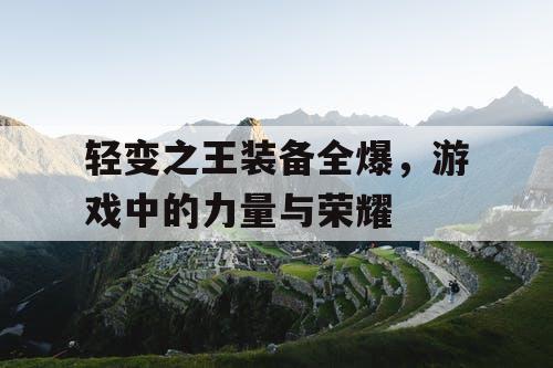 轻变之王装备全爆，游戏中的力量与荣耀