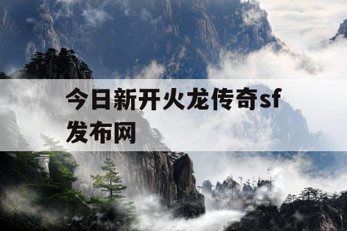 今日新开火龙传奇sf发布网