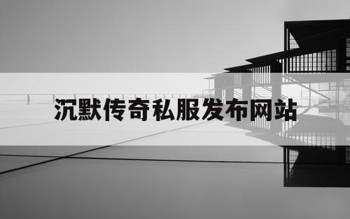 沉默传奇私服发布网站