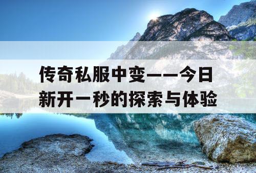 传奇私服中变——今日新开一秒的探索与体验