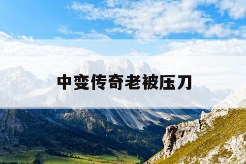 中变传奇老被压刀