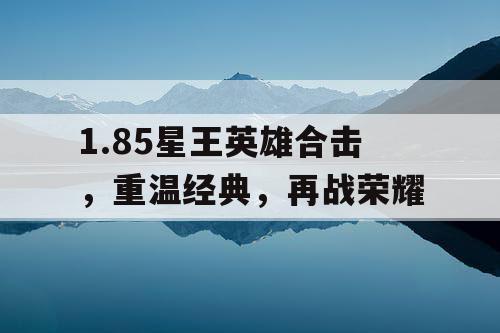 1.85星王英雄合击，重温经典，再战荣耀