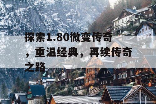 探索1.80微变传奇，重温经典，再续传奇之路