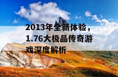 2013年全新体验，1.76大极品传奇游戏深度解析