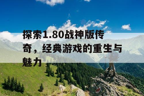 探索1.80战神版传奇，经典游戏的重生与魅力