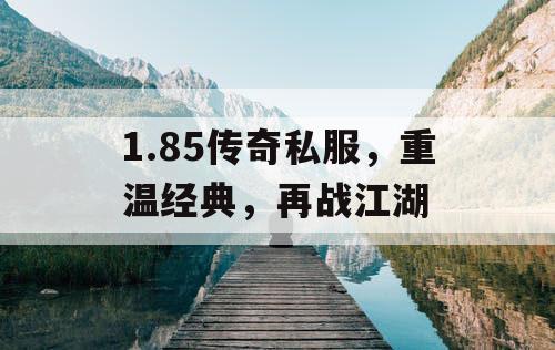 1.85传奇私服，重温经典，再战江湖